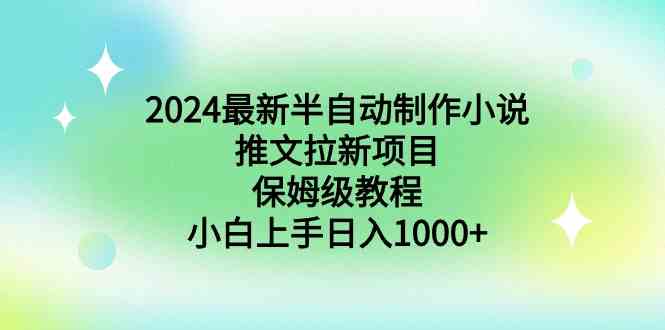 （8970期）2024最新半自动制作小说推文拉新项目，保姆级教程，小白上手日入1000+-汇课新知资源网