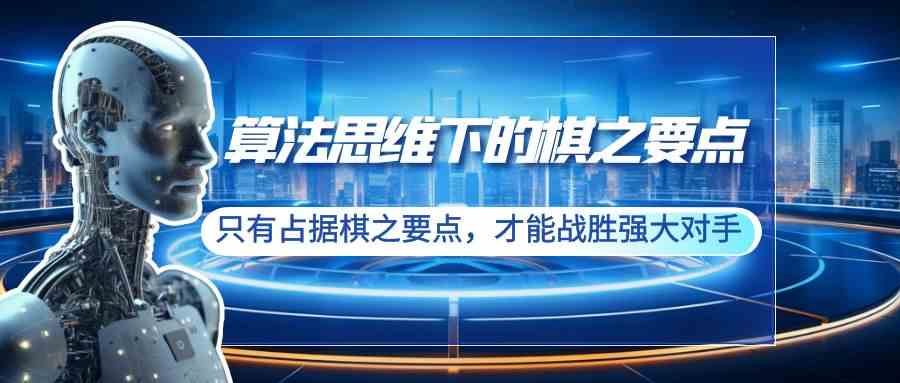 （8977期）算法思维下的棋之要点：只有占据棋之要点，才能战胜强大对手（20节）-汇课新知资源网