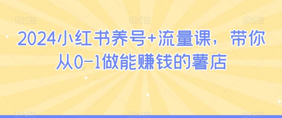 2024小红书养号+流量课，带你从0-1做能赚钱的薯店-汇课新知资源网