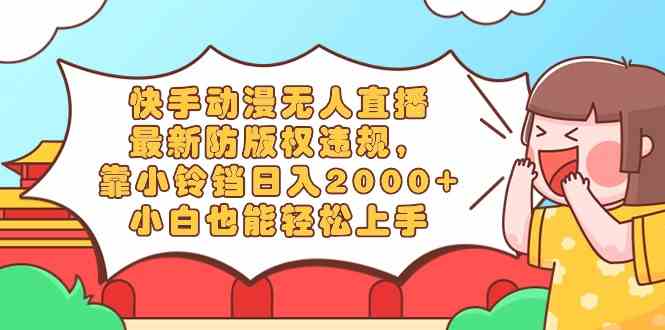 （8987期）快手动漫无人直播，最新防版权违规，靠小铃铛日入2000+，小白也能轻松上…-汇课新知资源网