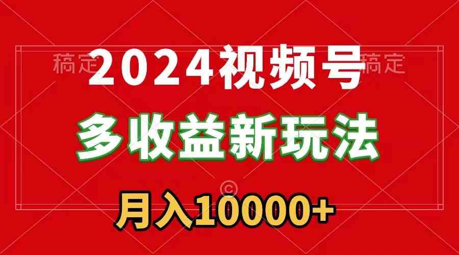 （8994期）2024视频号多收益新玩法，每天5分钟，月入1w+，新手小白都能简单上手-汇课新知资源网