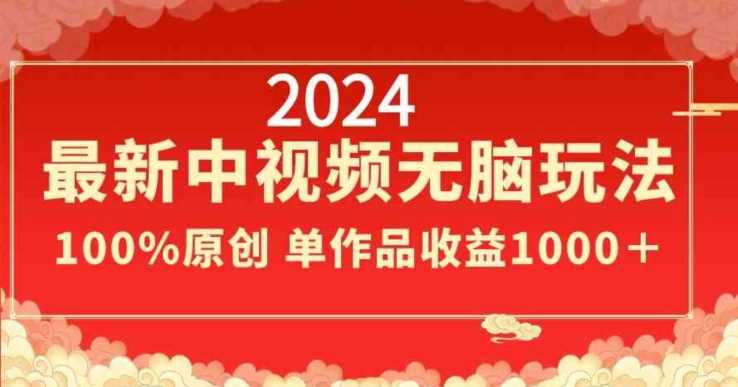 2024最新中视频无脑玩法，作品制作简单，100%原创，单作品收益1000＋【揭秘】-汇课新知资源网