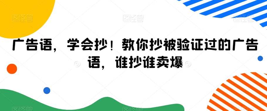 广告语，学会抄！教你抄被验证过的广告语，谁抄谁卖爆-汇课新知资源网