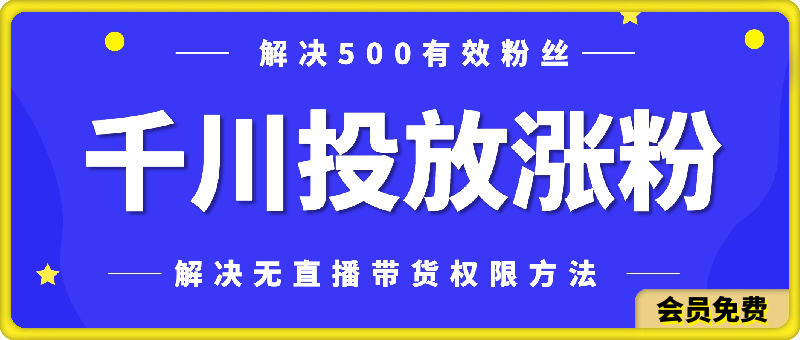 千川投放涨粉，0粉丝投放，解决无直播带货权限的方法-汇课新知资源网