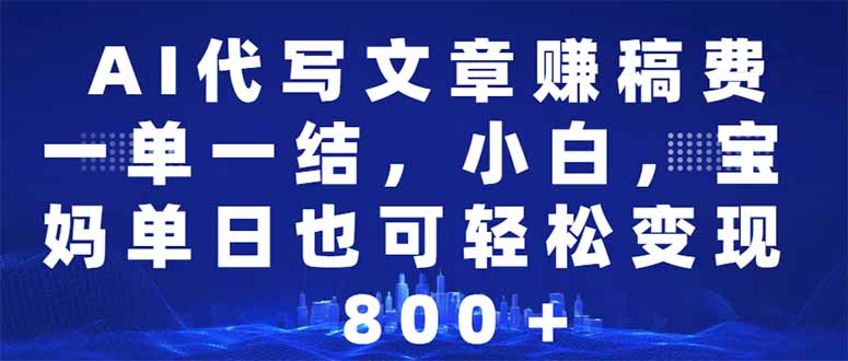 AI代写文章赚稿费，一单一结小白，宝妈单日也能轻松日入500-1000＋-汇课新知资源网