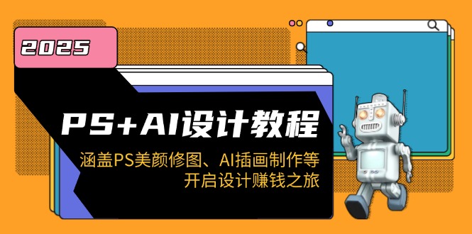 PS+AI设计教程：涵盖PS美颜修图、AI插画制作等，开启设计赚钱之旅-汇课新知资源网