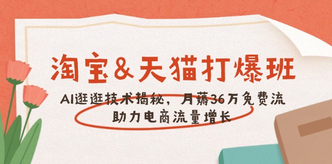 淘宝&天猫 打爆班，AI逛逛技术揭秘，月薅36万免费流，助力流量增长-汇课新知资源网
