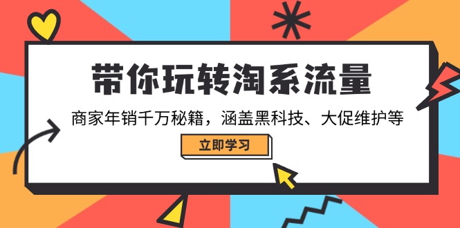带你玩转淘系流量，商家年销千万秘籍，涵盖黑科技、大促维护等-汇课新知资源网