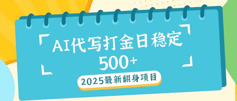 2025最新AI打金代写日稳定500+：2025最新翻身项目-汇课新知资源网