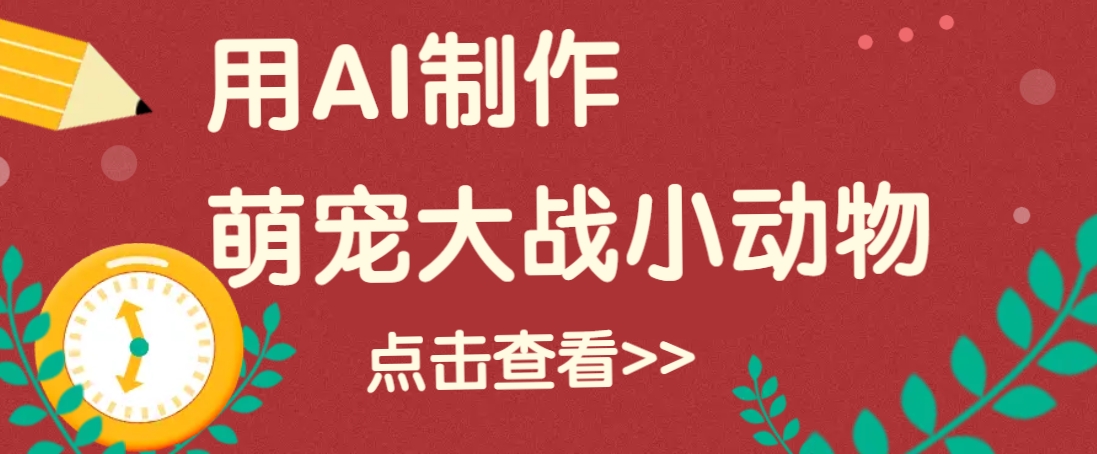 用AI制作萌娃大战小动物视频，轻松涨粉20w+(详细教程)-汇课新知资源网