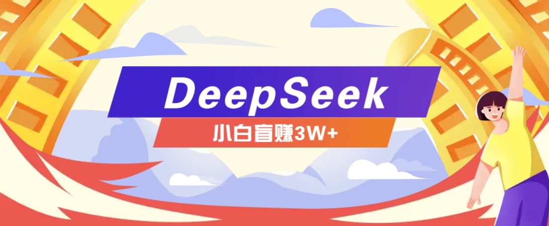 利用热门DeepSeek赚钱项目，多种变现方式小白也能盲赚3W+，就是用这个方法-汇课新知资源网