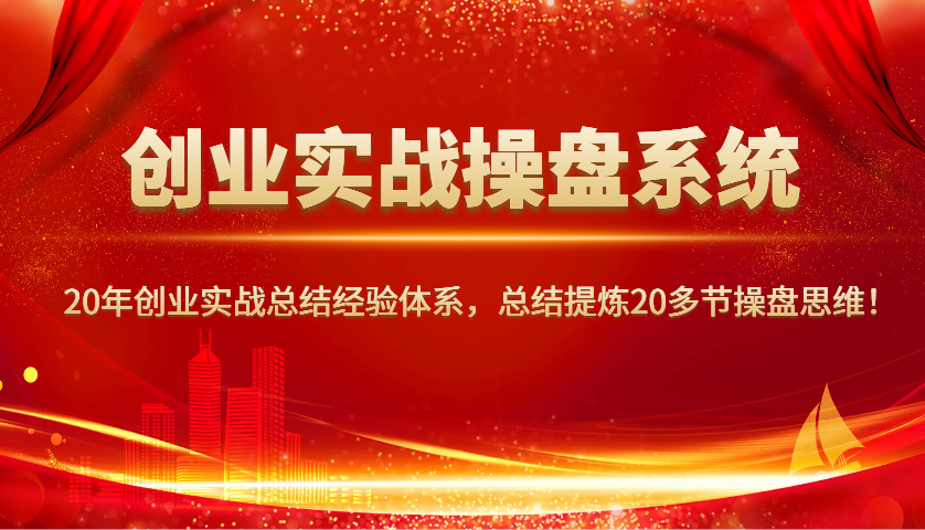 创业实战操盘系统，20年创业实战总结经验体系，总结提炼20多节操盘思维！-汇课新知资源网