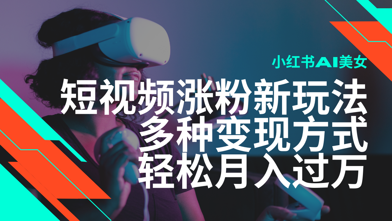 最新风口蓝海项目，小红书AI美女短视频涨粉玩法，多种变现方式轻松月入过万-汇课新知资源网