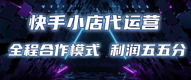快手小店代运营 限时托管计划 合作模式 利润五五分成【揭秘】-汇课新知资源网