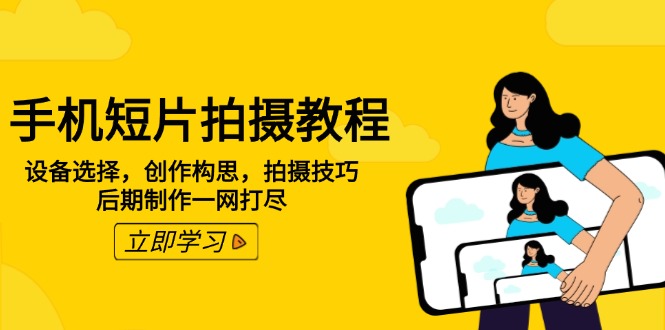 手机短片拍摄教程：设备选择，创作构思，拍摄技巧，后期制作一网打尽-汇课新知资源网