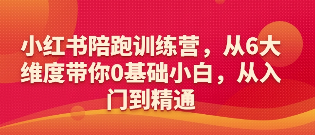 小红书陪跑训练营，从6大维度带你0基础小白，从入门到精通-汇课新知资源网