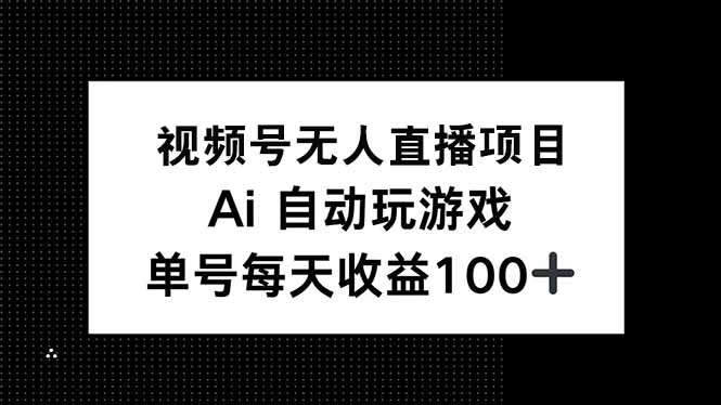 视频号无人直播项目，AI自动玩游戏，每天收益150+-汇课新知资源网