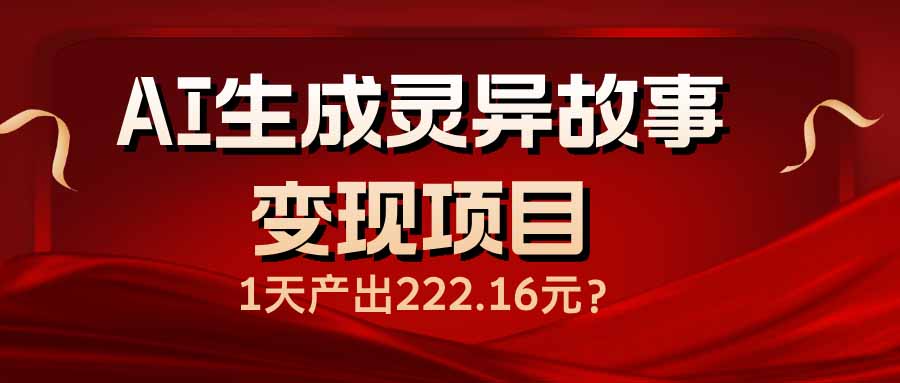 AI生成灵异故事变现项目，1天产出222.16元-汇课新知资源网