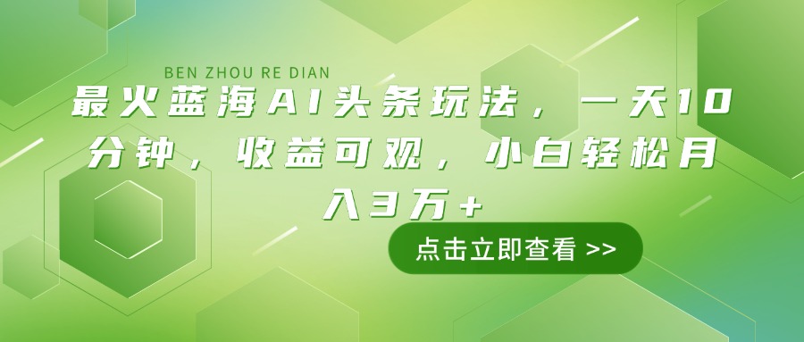 最火蓝海AI头条玩法，一天10分钟，收益可观，小白轻松月入3万+-汇课新知资源网