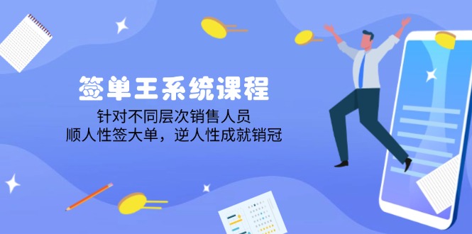 签单王系统课程，针对不同层次销售人员，顺人性签大单，逆人性成就销冠-汇课新知资源网