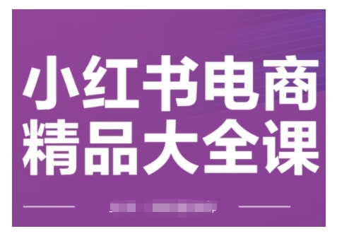 小红书电商精品大全课，快速掌握小红书运营技巧，实现精准引流与爆单目标，轻松玩转小红书电商(更新2月)-汇课新知资源网