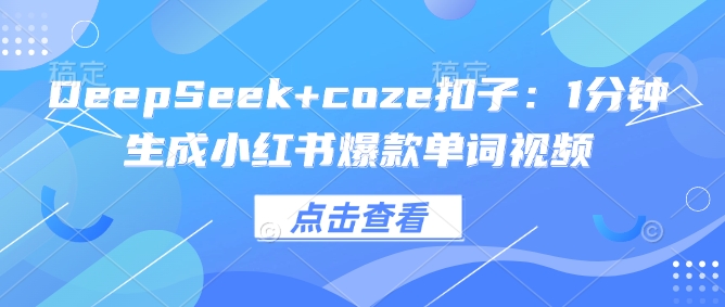 DeepSeek+coze扣子：1分钟生成小红书爆款单词视频-汇课新知资源网