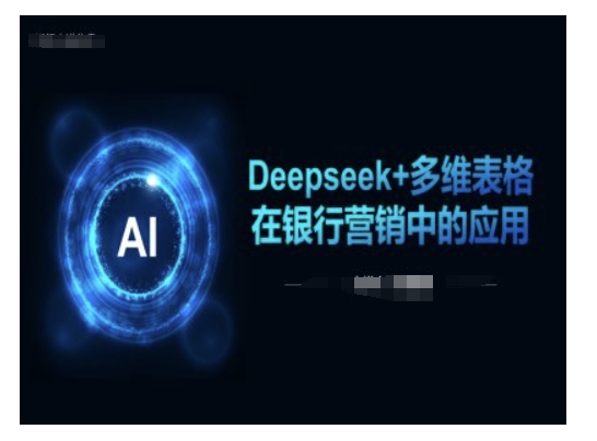 Deepseek+多维表格在银行营销场景中的应用-汇课新知资源网
