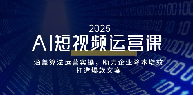 AI短视频运营课，涵盖算法运营实操，助力企业降本增效，打造爆款文案-汇课新知资源网