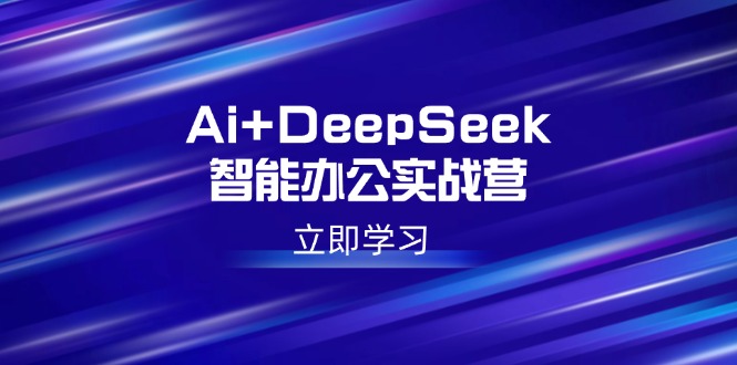 Ai+DeepSeek智能办公实战营：解锁AI写作、设计、PPT等高薪技能-汇课新知资源网