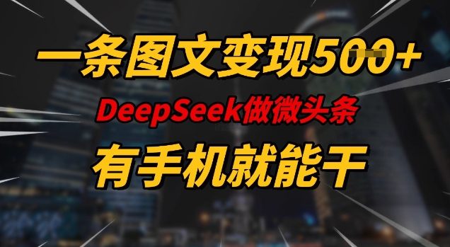 一条图文变现5张，DeeSeep微头条，有手机就能做-汇课新知资源网