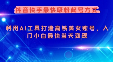 抖音快手最快吸粉起号方式，利用AI工具打造美女账号，入门小白最快当天变现-汇课新知资源网
