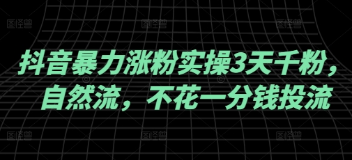 抖音暴力涨粉实操3天千粉，自然流，不花一分钱投流，实操经验分享-汇课新知资源网