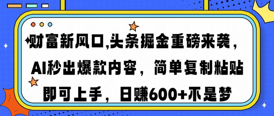财富新风口,头条掘金重磅来袭AI秒出爆款内容简单复制粘贴即可上手，日…-汇课新知资源网