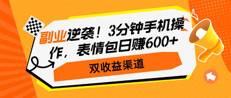 副业逆袭！3分钟手机操作，表情包日赚600+，双收益渠道-汇课新知资源网