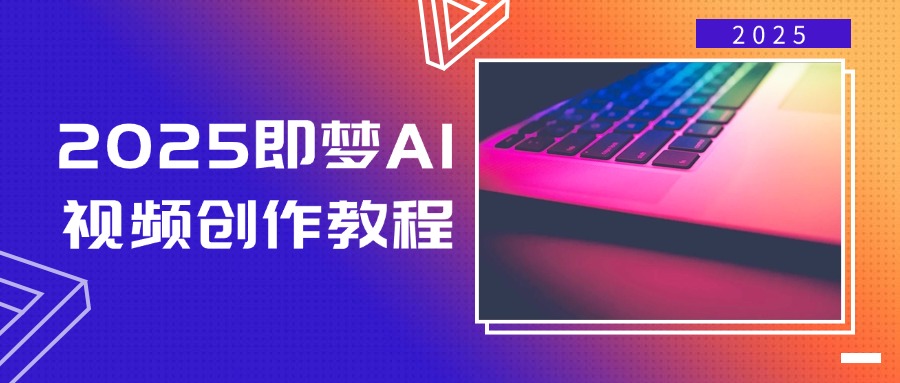2025即梦AI视频创作教程，从零开始学做视频，文字图片生成视频轻松创作-汇课新知资源网