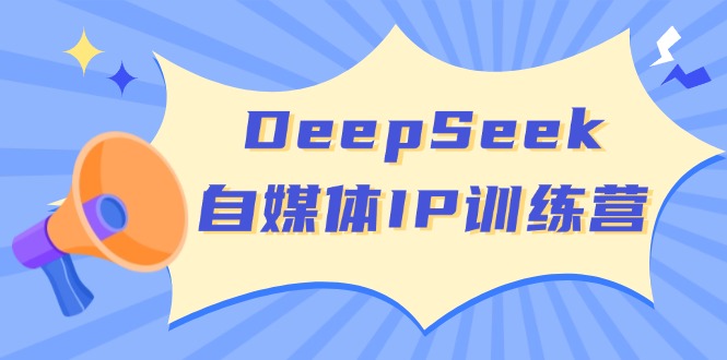 DeepSeek自媒体IP训练营，掌握四位定位法 长板变现模型 开启自媒体新篇章-汇课新知资源网
