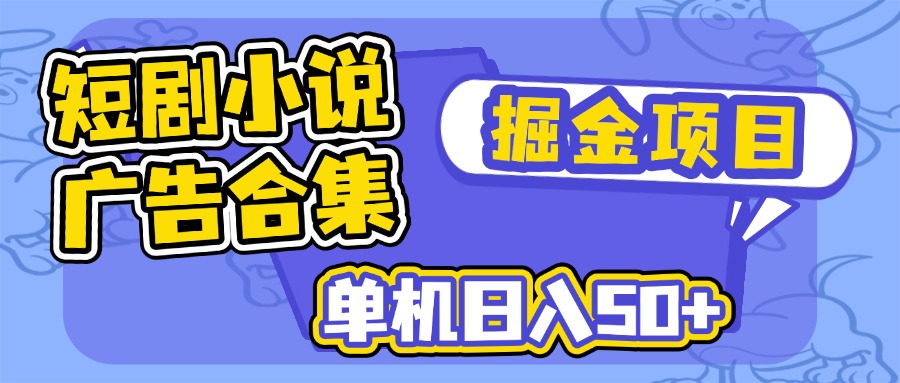短剧小说合集广告掘金项目，单机日入50+-汇课新知资源网