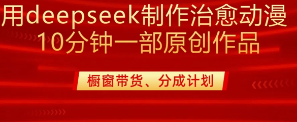 用deepseek制作治愈系漫剪，20分钟一部纯原创作品，多种变现渠道外面收费980-汇课新知资源网
