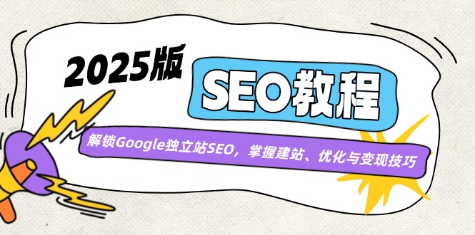 2025版SEO教程：解锁Google独立站SEO，掌握建站、优化与变现技巧-汇课新知资源网