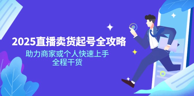2025直播卖货起号全攻略，助力商家或个人快速上手，全程干货-汇课新知资源网
