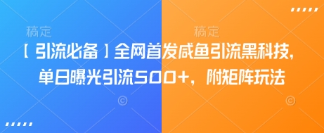【引流必备】全网首发咸鱼引流黑科技，单日曝光引流500+，附矩阵玩法【揭秘】-汇课新知资源网