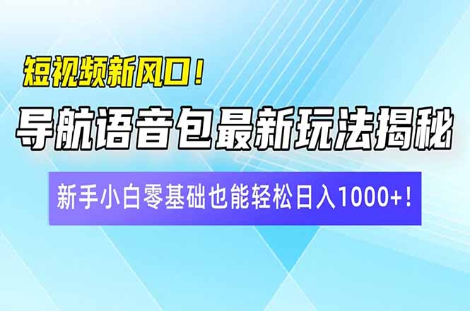短视频新风口！导航语音包最新玩法揭秘，新手小白零基础也能轻松日入10…-汇课新知资源网