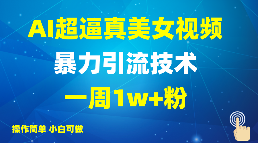 2025AI超逼真美女视频暴力引流，一周1w+粉，操作简单小白可做，躺赚视频收益-汇课新知资源网