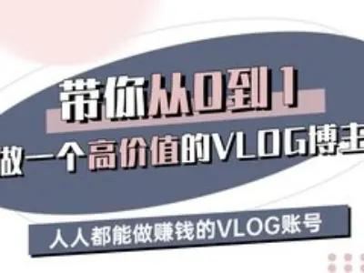 带你从0-1做一个高价值的VLOG博主三期，人人都能做挣钱的VLOG账号-汇课新知资源网