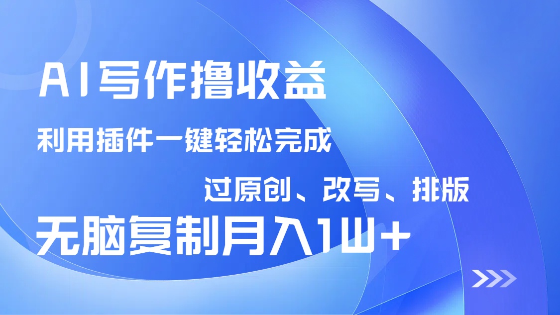 AI写作撸收益，利用插件改写排版100%过原创，小白无脑复制粘贴月入10000+-汇课新知资源网