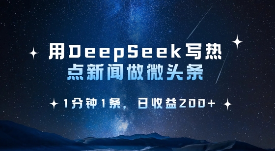 用DeepSeek写热点微头条，1分钟1条，日收益2张-汇课新知资源网