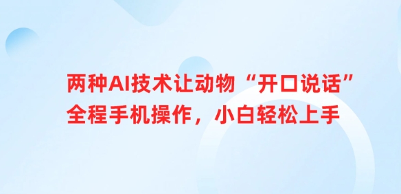 两种AI技术让动物“开口说话”全程手机操作，小白轻松上手-汇课新知资源网