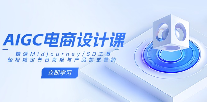 AIGC电商设计课：精通Midjourney/SD工具，轻松搞定节日海报与产品视觉营销-汇课新知资源网