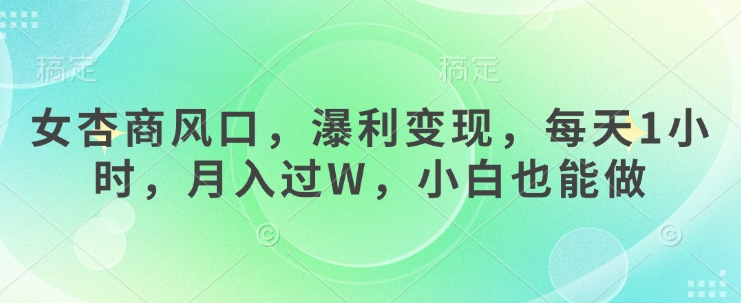 女杏商风口，瀑利变现，每天1小时，月入过W，小白也能做-汇课新知资源网