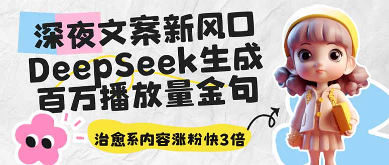深夜文案新风口：DeepSeek生成百万播放量金句，治愈系内容涨粉快3倍-汇课新知资源网